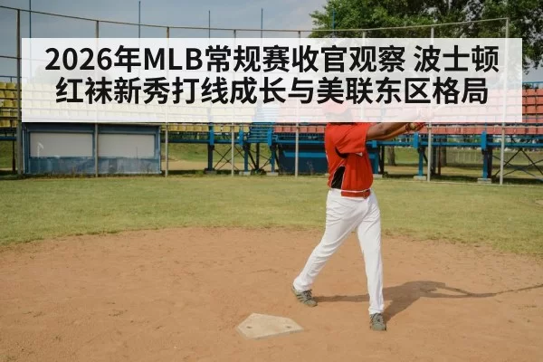 2026年MLB常规赛收官观察 波士顿红袜新秀打线成长与美联东区格局